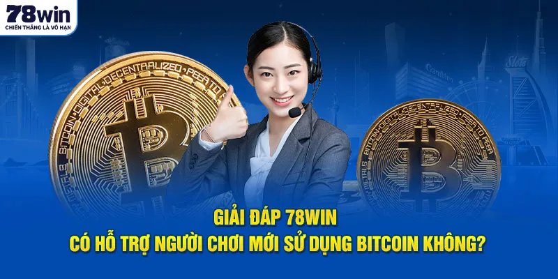 Giải đáp 78Win có hỗ trợ người chơi mới sử dụng Bitcoin không?