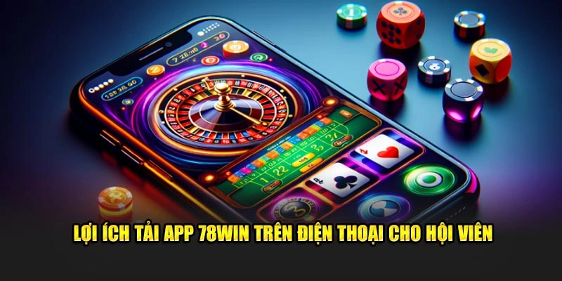 Lợi ích tải app 78win trên điện thoại cho hội viên