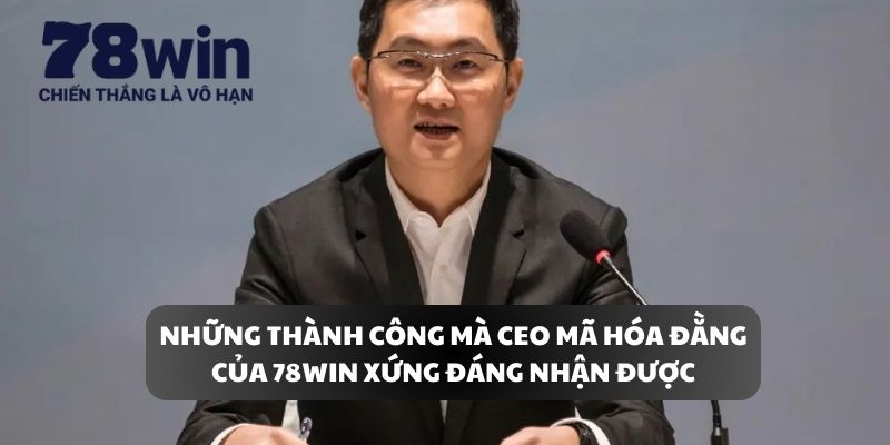 Những thành công mà CEO Mã Hóa Đằng của 78WIN xứng đáng nhận được