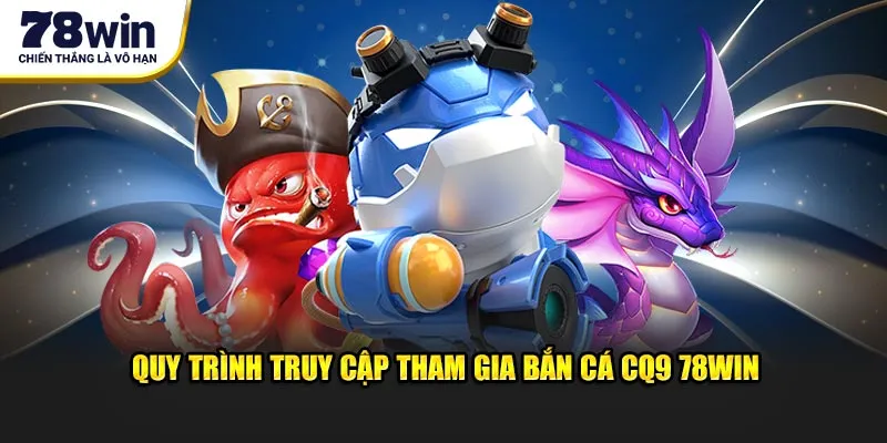 Quy trình truy cập tham gia bắn cá CQ9 78WIN